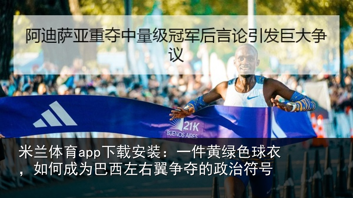 米兰体育app下载安装：一件黄绿色球衣，如何成为巴西左右翼争夺的政治符号