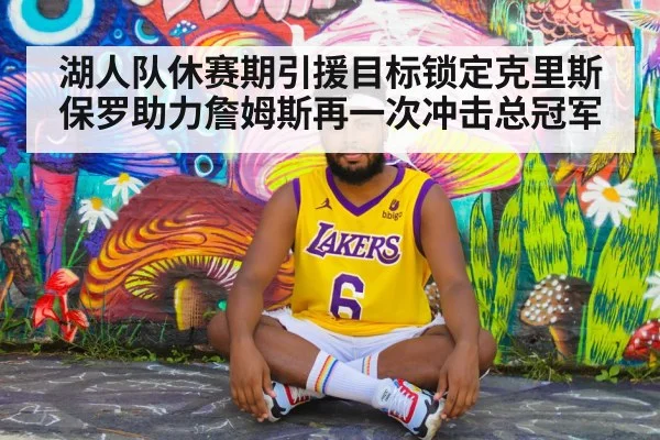 湖人队休赛期引援目标锁定克里斯保罗助力詹姆斯再一次冲击总冠军