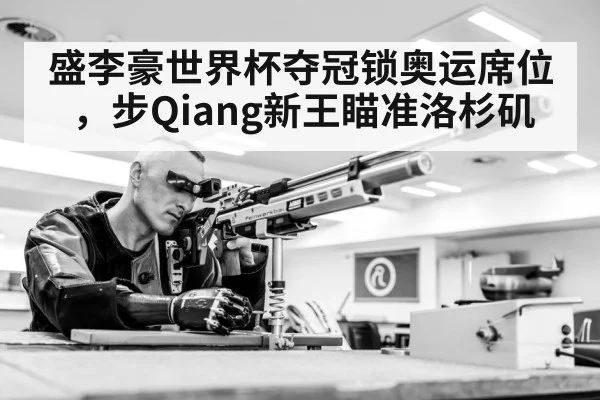 盛李豪世界杯夺冠锁奥运席位，步Qiang新王瞄准洛杉矶
