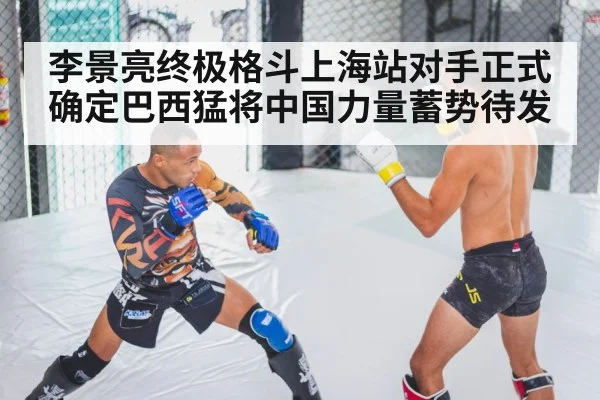 李景亮终极格斗上海站对手正式确定巴西猛将中国力量蓄势待发