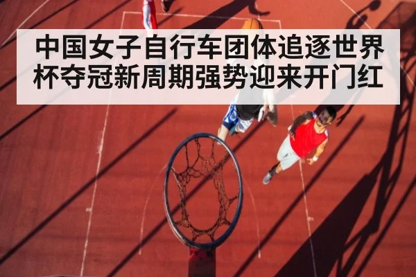 中国女子自行车团体追逐世界杯夺冠新周期强势迎来开门红
